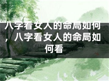 八字看女人的命局如何,八字看女人的命局如何看