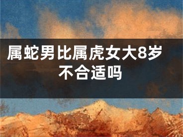 属蛇男比属虎女大8岁不合适吗