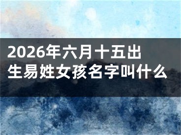 2026年六月十五出生易姓女孩名字叫什么