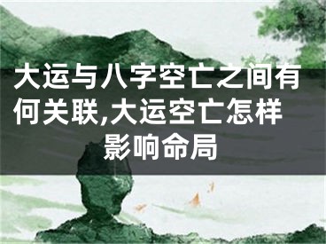 大运与八字空亡之间有何关联,大运空亡怎样影响命局