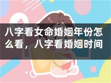 八字看女命婚姻年份怎么看,八字看婚姻时间