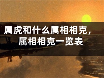 属虎和什么属相相克,属相相克一览表