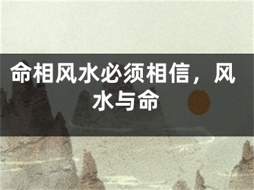 命相风水必须相信，风水与命