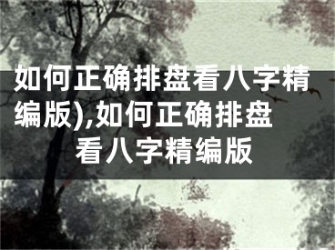 如何正确排盘看八字精编版),如何正确排盘看八字精编版