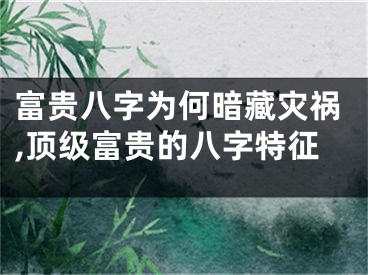 富贵八字为何暗藏灾祸,顶级富贵的八字特征