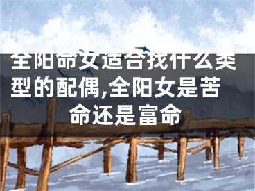 全阳命女适合找什么类型的配偶,全阳女是苦命还是富命
