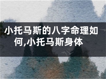 小托马斯的八字命理如何,小托马斯身体