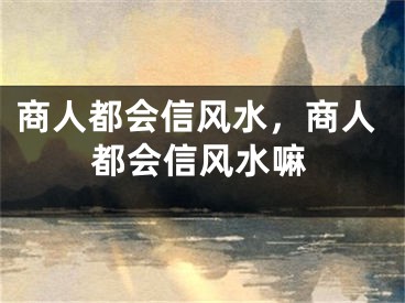 商人都会信风水，商人都会信风水嘛