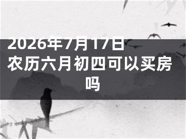 2026年7月17日农历六月初四可以买房吗