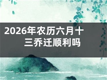 2026年农历六月十三乔迁顺利吗