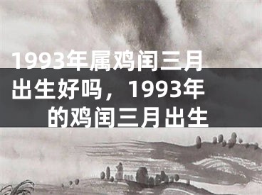 1993年属鸡闰三月出生好吗，1993年的鸡闰三月出生