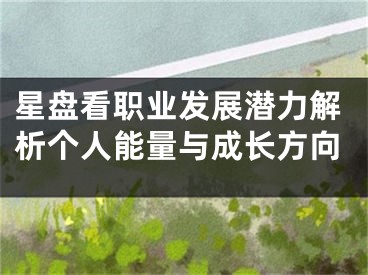 星盘看职业发展潜力解析个人能量与成长方向