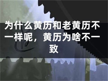 为什么黄历和老黄历不一样呢,黄历为啥不一致