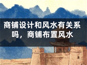 商铺设计和风水有关系吗,商铺布置风水