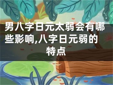 男八字日元太弱会有哪些影响,八字日元弱的特点