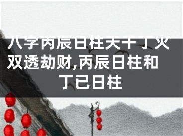 八字丙辰日柱天干丁火双透劫财,丙辰日柱和丁已日柱
