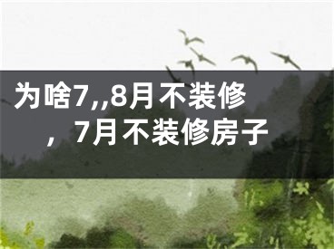为啥7,,8月不装修，7月不装修房子