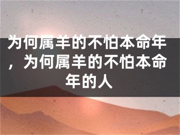 为何属羊的不怕本命年,为何属羊的不怕本命年的人