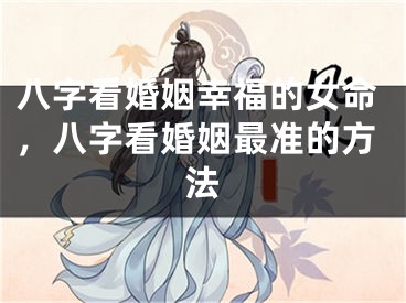 八字看婚姻幸福的女命,八字看婚姻最准的方法