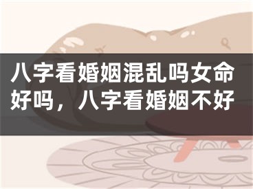 八字看婚姻混乱吗女命好吗,八字看婚姻不好