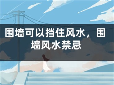 围墙可以挡住风水,围墙风水禁忌
