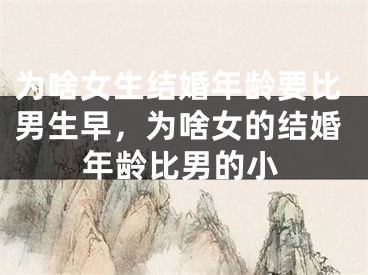 为啥女生结婚年龄要比男生早，为啥女的结婚年龄比男的小