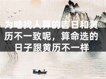 为啥找人算的吉日和黄历不一致呢,算命选的日子跟黄历不一样