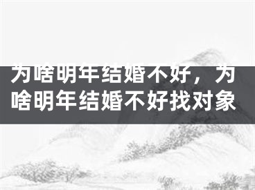 为啥明年结婚不好,为啥明年结婚不好找对象