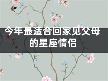 今年最适合回家见父母的星座情侣