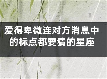 爱得卑微连对方消息中的标点都要猜的星座
