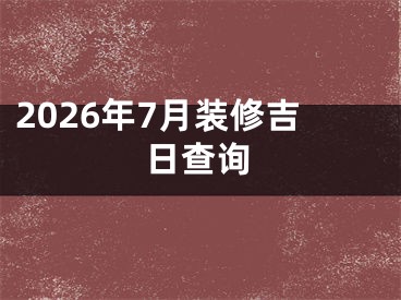 2026年7月装修吉日查询