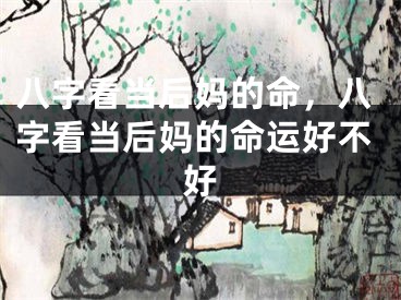 八字看当后妈的命,八字看当后妈的命运好不好