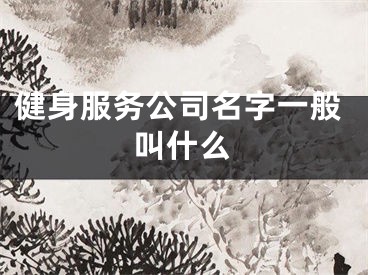 健身服务公司名字一般叫什么