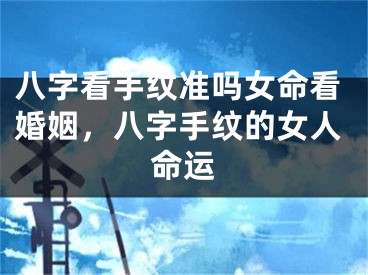 八字看手纹准吗女命看婚姻,八字手纹的女人命运