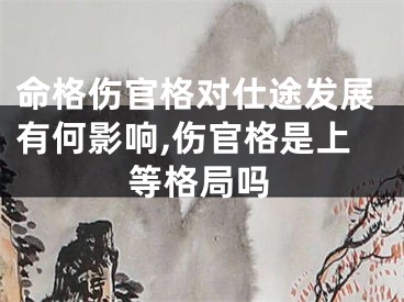 命格伤官格对仕途发展有何影响,伤官格是上等格局吗