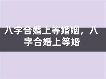 八字合婚上等婚姻，八字合婚上等婚