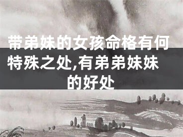 带弟妹的女孩命格有何特殊之处,有弟弟妹妹的好处