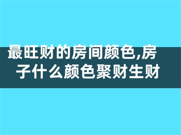 最旺财的房间颜色,房子什么颜色聚财生财
