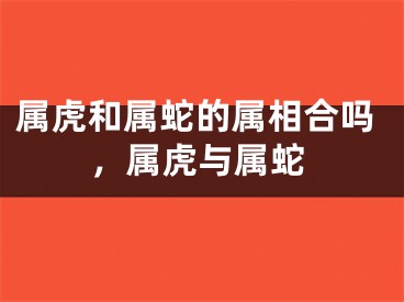 属虎和属蛇的属相合吗,属虎与属蛇