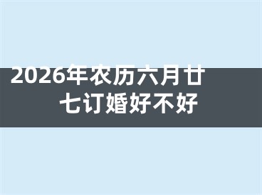 2026年农历六月廿七订婚好不好