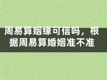 周易算姻缘可信吗，根据周易算婚姻准不准