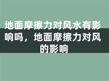 地面摩擦力对风水有影响吗，地面摩擦力对风的影响