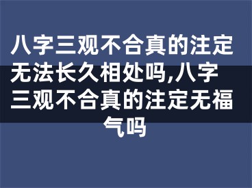八字三观不合真的注定无法长久相处吗,八字三观不合真的注定无福气吗
