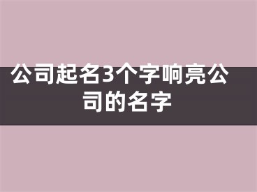 公司起名3个字响亮公司的名字