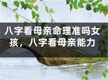 八字看母亲命理准吗女孩,八字看母亲能力