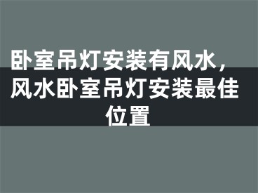 卧室吊灯安装有风水，风水卧室吊灯安装最佳位置