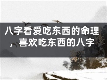 八字看爱吃东西的命理,喜欢吃东西的八字