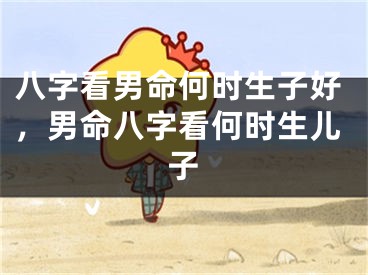 八字看男命何时生子好，男命八字看何时生儿子