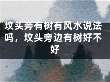 坟头旁有树有风水说法吗，坟头旁边有树好不好
