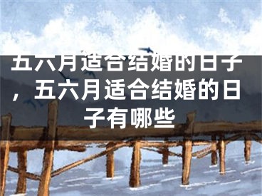 五六月适合结婚的日子,五六月适合结婚的日子有哪些